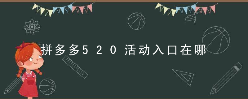 拼多多520活动入口在哪 拼多多520活动入口在哪里呢